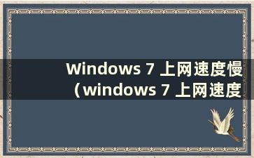 Windows 7 上网速度慢（windows 7 上网速度慢）
